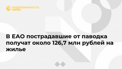 В ЕАО пострадавшие от паводка получат около 126,7 млн рублей на жилье