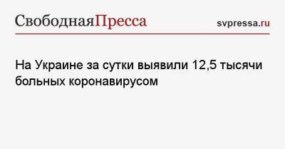 На Украине за сутки выявили 12,5 тысячи больных коронавирусом