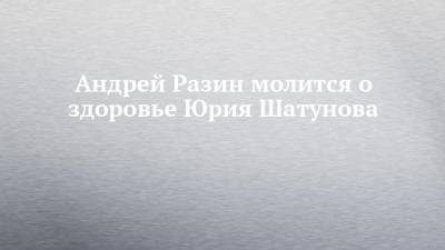 Андрей Разин молится о здоровье Юрия Шатунова