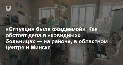 «Ситуация была ожидаемой». Как обстоят дела в «ковидных» больницах — на районе, в областном центре и Минске