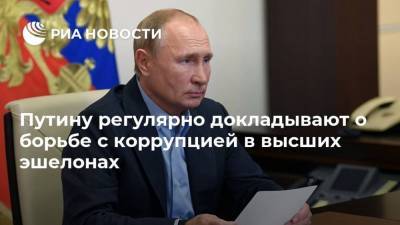 Путину регулярно докладывают о борьбе с коррупцией в высших эшелонах