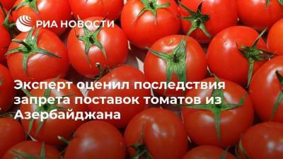 Эксперт оценил последствия запрета поставок томатов из Азербайджана