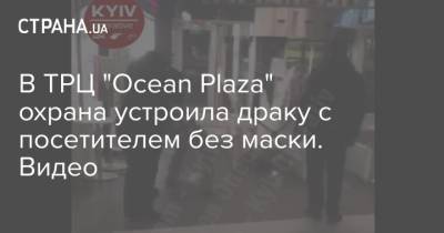 В ТРЦ "Ocean Plaza" охрана устроила драку с посетителем без маски. Видео