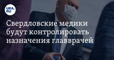 Свердловские медики будут контролировать назначения главврачей