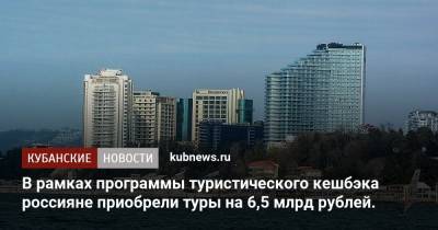 В рамках программы туристического кешбэка россияне приобрели туры на 6,5 млрд рублей