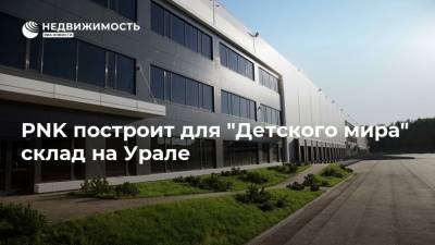 PNK построит для "Детского мира" склад на Урале