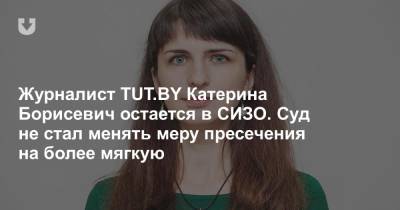 Журналист TUT.BY Катерина Борисевич остается в СИЗО. Суд не стал менять меру пресечения на более мягкую