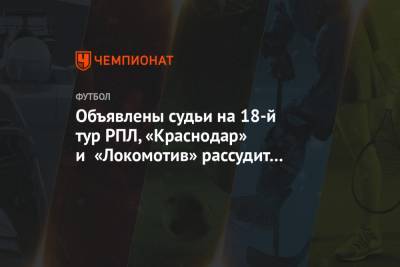 Объявлены судьи на 18-й тур РПЛ, матч «Краснодара» и «Локомотива» обслужит Москалёв