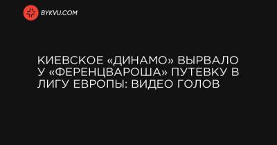Киевское «Динамо» вырвало у «Ференцвароша» путевку в Лигу Европы: видео голов