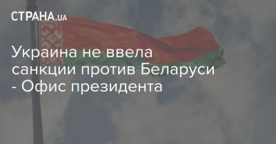 Украина не ввела санкции против Беларуси - Офис президента