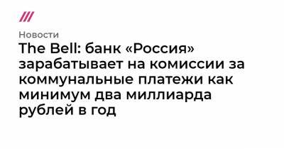 The Bell: банк «Россия» зарабатывает на комиссии за коммунальные платежи как минимум два миллиарда рублей в год