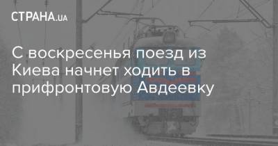 С воскресенья поезд из Киева начнет ходить в прифронтовую Авдеевку