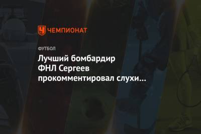 Лучший бомбардир ФНЛ Сергеев прокомментировал слухи об интересе со стороны ЦСКА и «Локо»