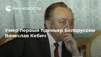 Умер первый премьер Белоруссии Вячеслав Кебич