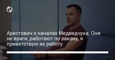 Арестович о каналах Медведчука: Они не враги, работают по закону, я приветствую их работу