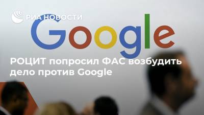 РОЦИТ попросил ФАС возбудить дело против Google