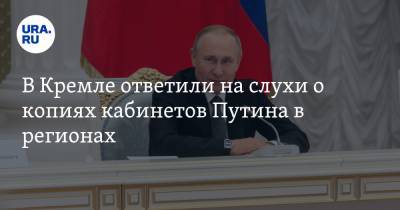 В Кремле ответили на слухи о копиях кабинетов Путина в регионах