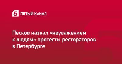 Песков назвал «неуважением к людям» протесты рестораторов в Петербурге