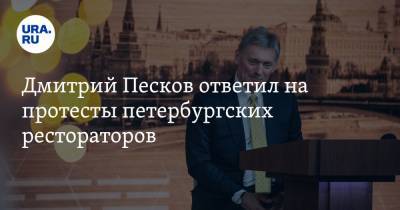 Дмитрий Песков ответил на протесты петербургских рестораторов