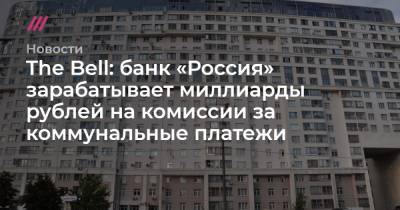 The Bell: банк «Россия» зарабатывает миллиарды рублей на комиссии за коммунальные платежи