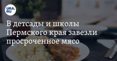 В детсады и школы Пермского края завезли просроченное мясо