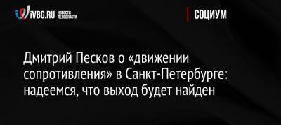 Дмитрий Песков о «движении сопротивления» в Санкт-Петербурге: надеемся, что выход будет найден