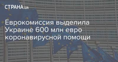 Еврокомиссия выделила Украине 600 млн евро коронавирусной помощи