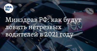 Минздрав РФ: как будут ловить нетрезвых водителей в 2021 году