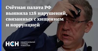 Счётная палата РФ выявила 128 нарушений, связанных с хищением и коррупцией