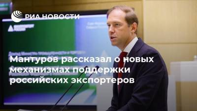 Мантуров рассказал о новых механизмах поддержки российских экспортеров