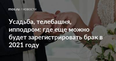 Усадьба, телебашня, ипподром: где еще можно будет зарегистрировать брак в 2021 году - mos.ru