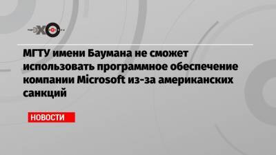 МГТУ имени Баумана не сможет использовать программное обеспечение компании Microsoft из-за американских санкций