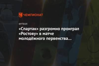 «Спартак» разгромно проиграл «Ростову» в матче молодёжного первенства с тремя удалениями