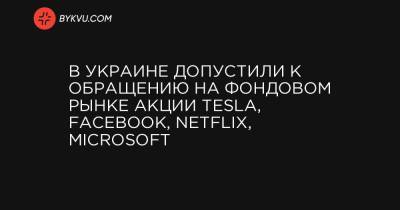 В Украине допустили к обращению на фондовом рынке акции Tesla, Facebook, Netflix, Microsoft