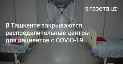В Ташкенте закрываются распределительные центры для пациентов с COVID-19
