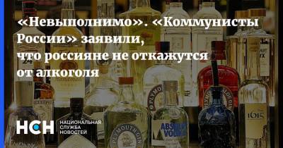 «Невыполнимо». «Коммунисты России» заявили, что россияне не откажутся от алкоголя