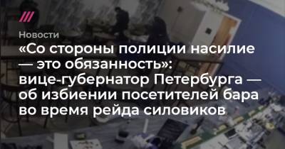 «Со стороны полиции насилие — это обязанность»: вице‑губернатор Петербурга — об избиении посетителей бара во время рейда силовиков