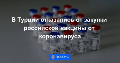 В Турции отказались от закупки российской вакцины от коронавируса