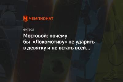 Мостовой: почему бы «Локомотиву» не ударить в девятку и не встать всей командой в оборону
