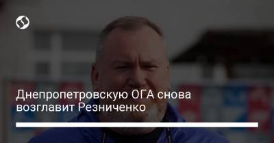 Днепропетровскую ОГА снова возглавит Резниченко