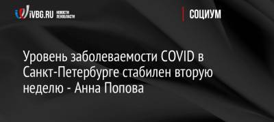 Уровень заболеваемости COVID в Санкт-Петербурге стабилен вторую неделю — Анна Попова