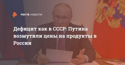 Дефицит как в СССР: Путина возмутили цены на продукты в России