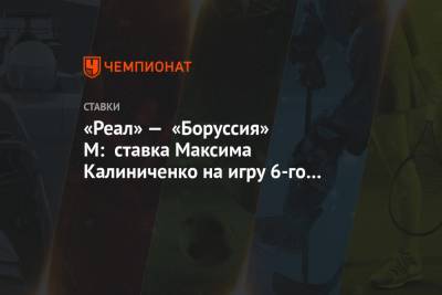 «Реал» — «Боруссия» М: ставка Максима Калиниченко на игру 6-го тура Лиги чемпионов