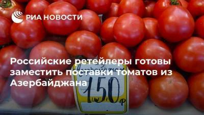 Российские ретейлеры готовы заместить поставки томатов из Азербайджана