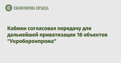 Кабмин согласовал передачу для дальнейшей приватизации 18 объектов "Укроборонпрома"
