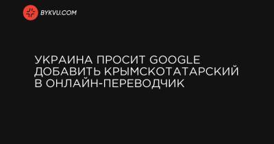 Украина просит Google добавить крымскотатарский в онлайн-переводчик