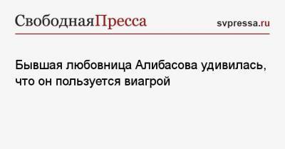 Бывшая любовница Алибасова удивилась, что он пользуется виагрой