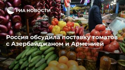 Россия обсудила поставку томатов с Азербайджаном и Арменией