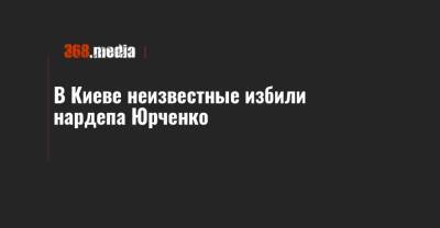 В Киеве неизвестные избили нардепа Юрченко