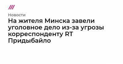 На жителя Минска завели уголовное дело из-за угрозы корреспонденту RT Придыбайло